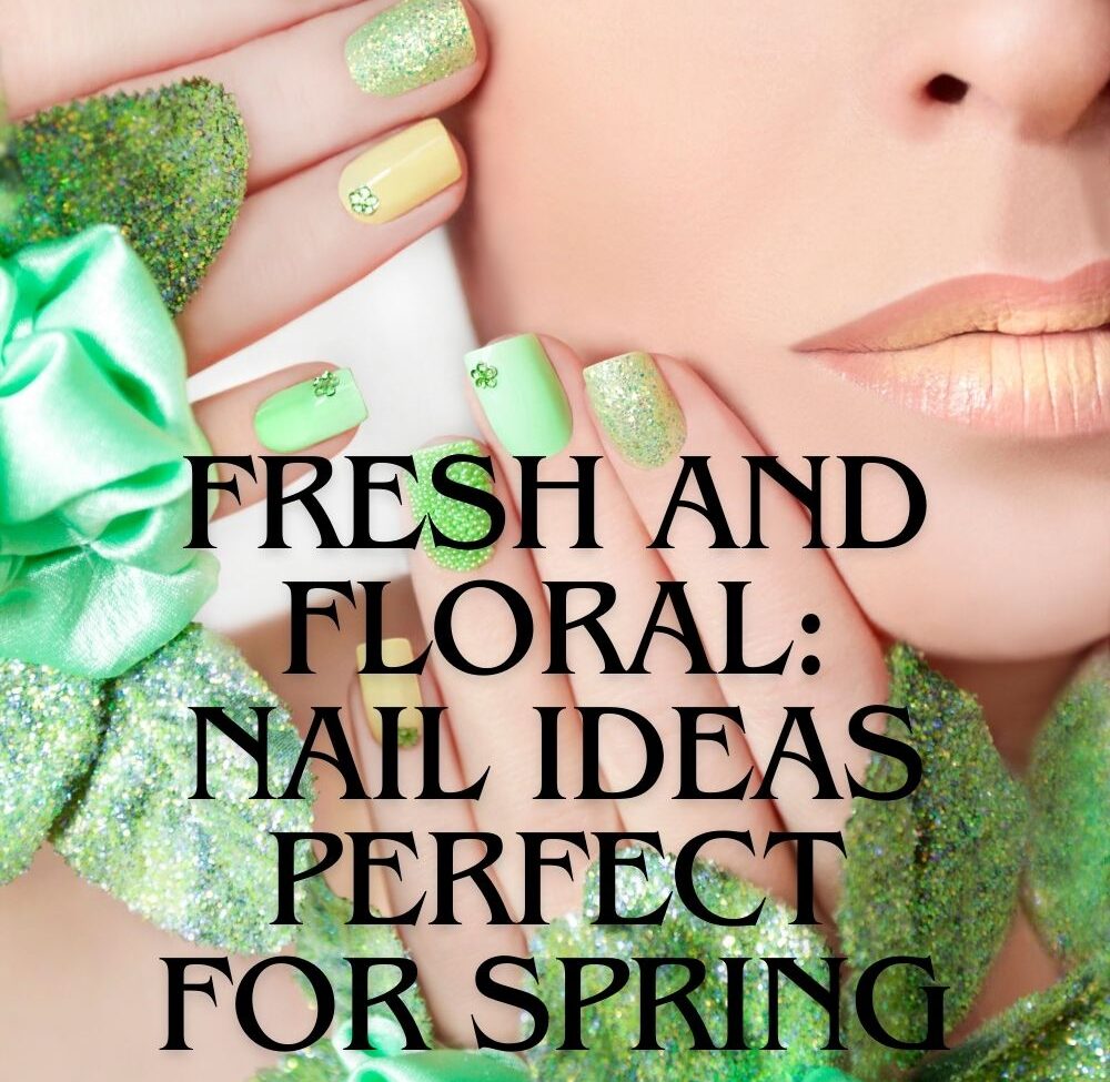 Fresh and Floral Nail Ideas Perfect for Spring